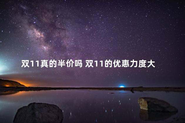 双11真的半价吗 双11的优惠力度大吗